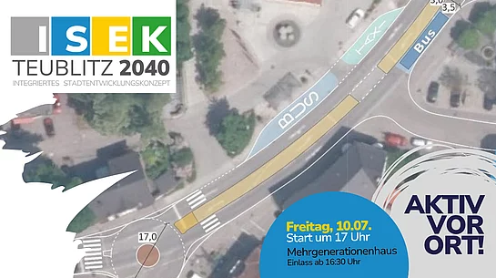 Informationsgrafik zur zweiten Bürgerwerkstatt im Rahmen des Integrierten Stadtentwicklungskonzepts (ISEK) Teublitz 2040. Im Hintergrund ist ein Luftbild des Teublitzer Stadtzentrums mit einer beispielhaften Verkehrsplanung zu sehen, auf der unter anderem Radwege, Bushaltestellen und Fahrspuren eingezeichnet sind. Links oben befindet sich das ISEK-Logo. Rechts weist der Schriftzug „Aktiv vor Ort!“ auf die Beteiligungsveranstaltung hin. In einem blauen Kreis sind Datum, Uhrzeit und Veranstaltungsort angegeben: Freitag, 10. Juli, Beginn um 17 Uhr im Mehrgenerationenhaus, Einlass ab 16:30 Uhr.